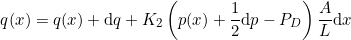 \begin{equation*} q(x) = q(x) + \mathrm{d}q + K_2 \left( p(x) + \frac{1}{2}\mathrm{d}p - P_D \right) \frac{A}{L} \mathrm{d}x \end{equation*}