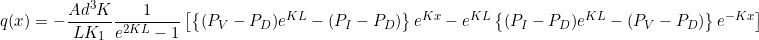 \begin{equation*} q(x) = -\frac{Ad^3K}{LK_1}\frac{1}{e^{2KL}-1} \left[ \left\{ (P_V - P_D)e^{KL} - (P_I -P_D) \right\}e^{Kx} - e^{KL} \left\{ (P_I-P_D)e^{KL} - (P_V-P_D) \right\}e^{-Kx} \right] \end{equation*}