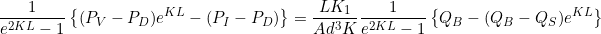 \begin{equation*} \frac{1}{e^{2KL}-1} \left\{ (P_V - P_D)e^{KL} - (P_I -P_D) \right\} = \frac{LK_1}{Ad^3K} \frac{1}{e^{2KL}-1} \left\{ Q_B - (Q_B - Q_S)e^{KL} \right\} \end{equation*}