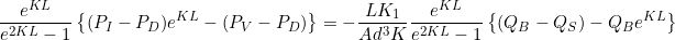 \begin{equation*} \frac{e^{KL}}{e^{2KL}-1} \left\{ (P_I-P_D)e^{KL} - (P_V-P_D) \right\} = - \frac{LK_1}{Ad^3K} \frac{e^{KL}}{e^{2KL}-1} \left\{ (Q_B - Q_S) - Q_B e^{KL} \right\} \end{equation*}