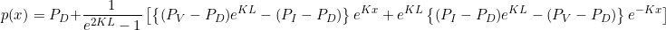 \begin{equation*} p(x) = P_D + \frac{1}{e^{2KL}-1} \left[ \left\{ (P_V - P_D)e^{KL} - (P_I -P_D) \right\}e^{Kx} + e^{KL} \left\{ (P_I-P_D)e^{KL} - (P_V-P_D) \right\}e^{-Kx} \right] \end{equation*}