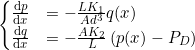 \begin{align*} \begin{cases} \frac{\mathrm{d}p}{\mathrm{d}x} &= - \frac{L K_1}{Ad^3} q(x) \\ \frac{\mathrm{d}q}{\mathrm{d}x} &= - \frac{ A K_2}{L} \left( p(x) - P_D \right)  \end{cases} \end{align*}